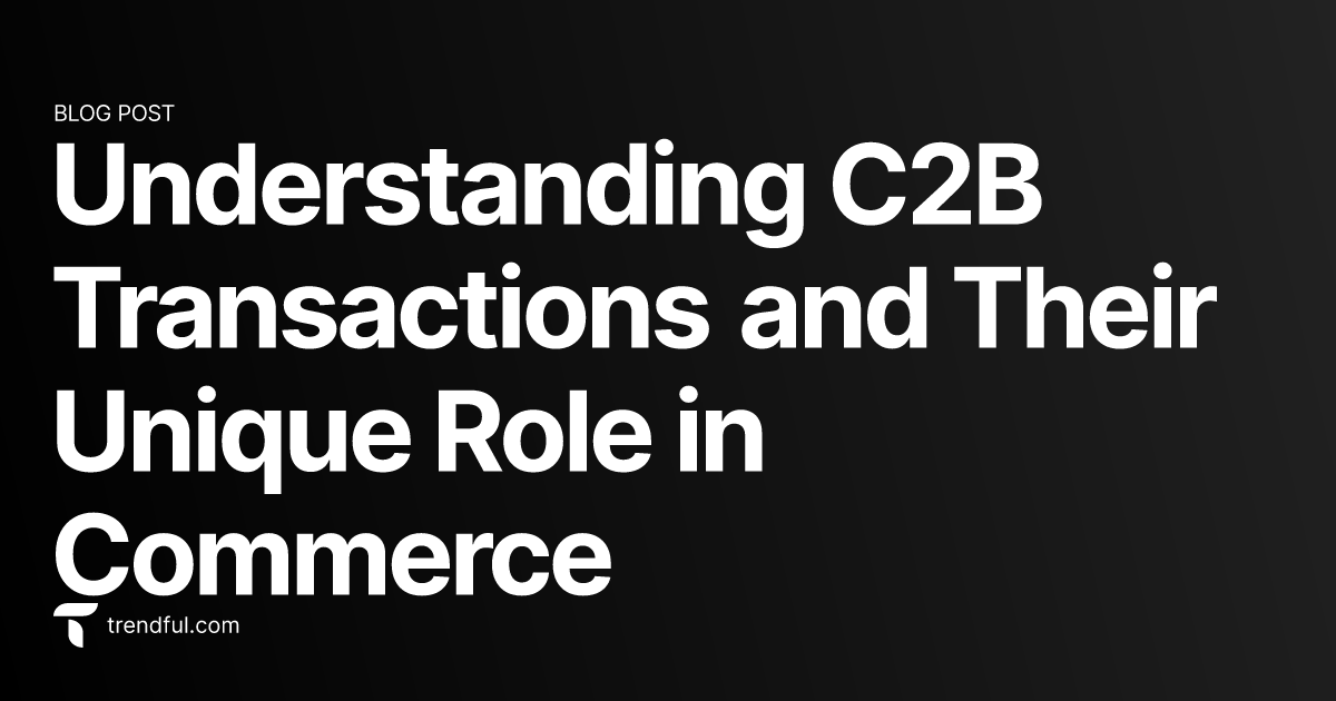 Understanding C2B Transactions and Their Unique Role in Commerce | Trendful